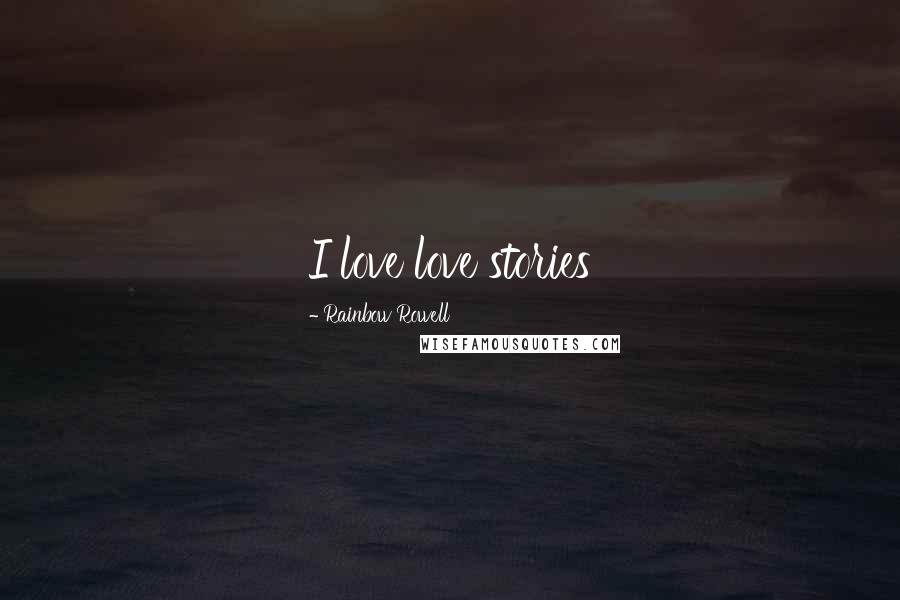 Rainbow Rowell Quotes: I love love stories