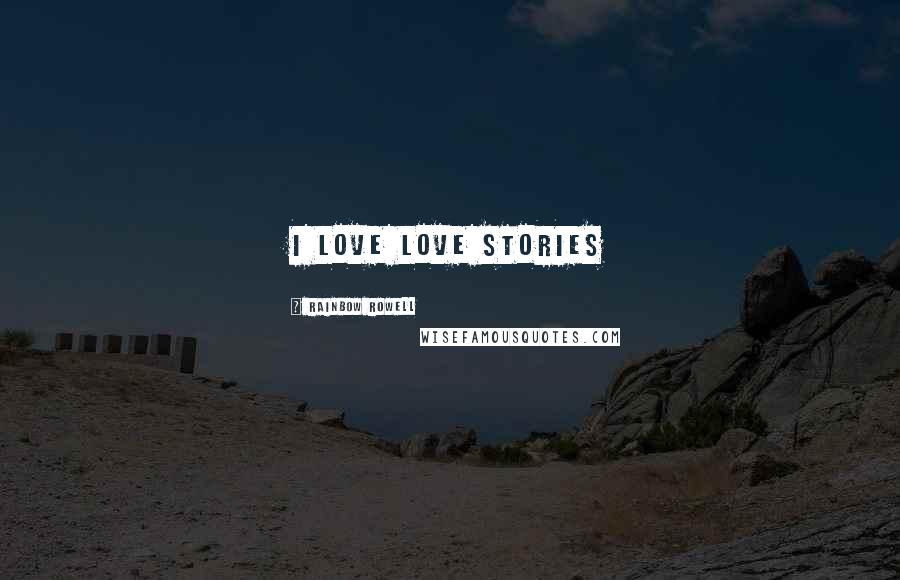 Rainbow Rowell Quotes: I love love stories