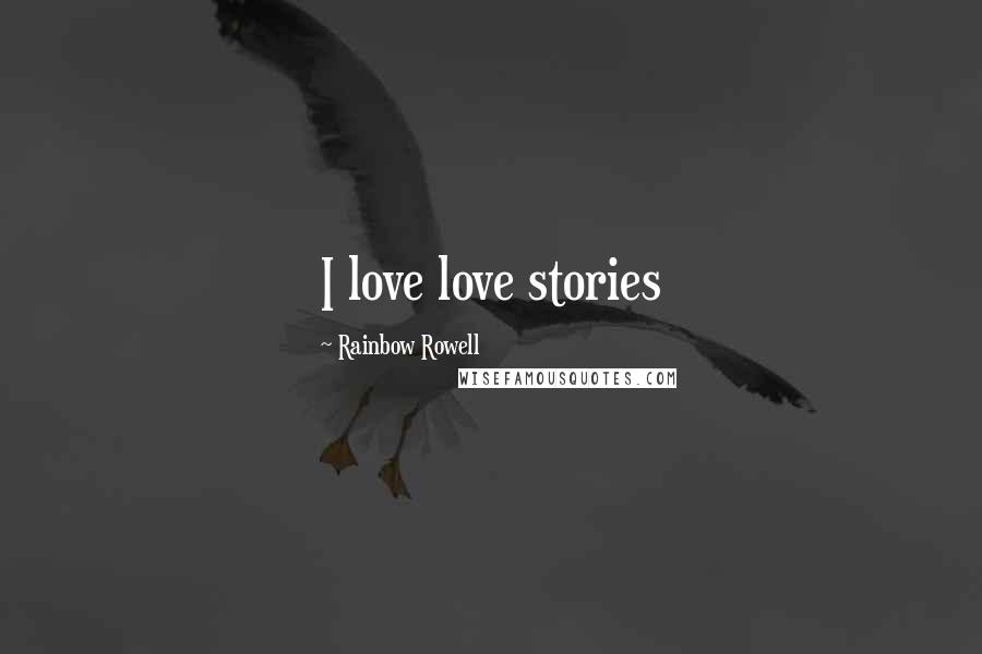 Rainbow Rowell Quotes: I love love stories