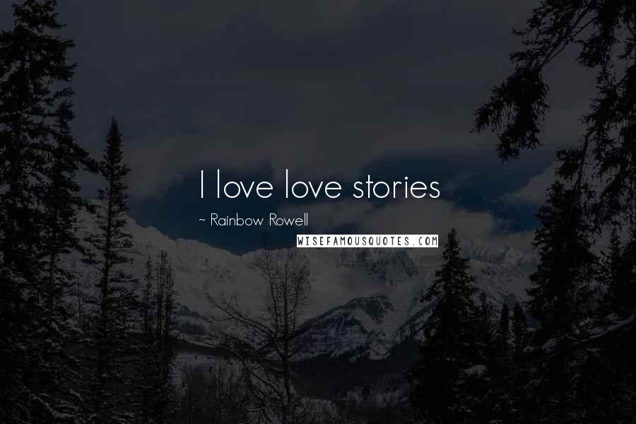 Rainbow Rowell Quotes: I love love stories