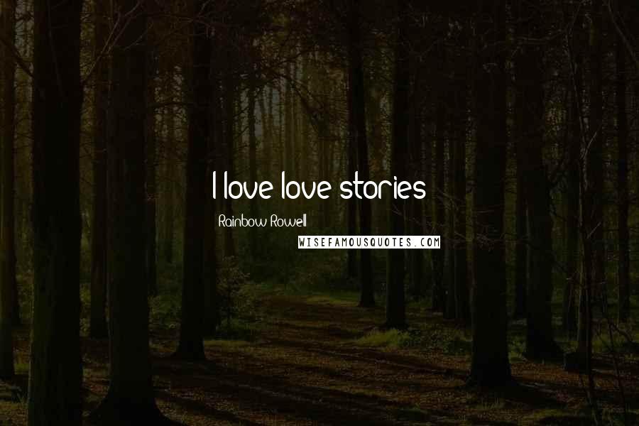 Rainbow Rowell Quotes: I love love stories