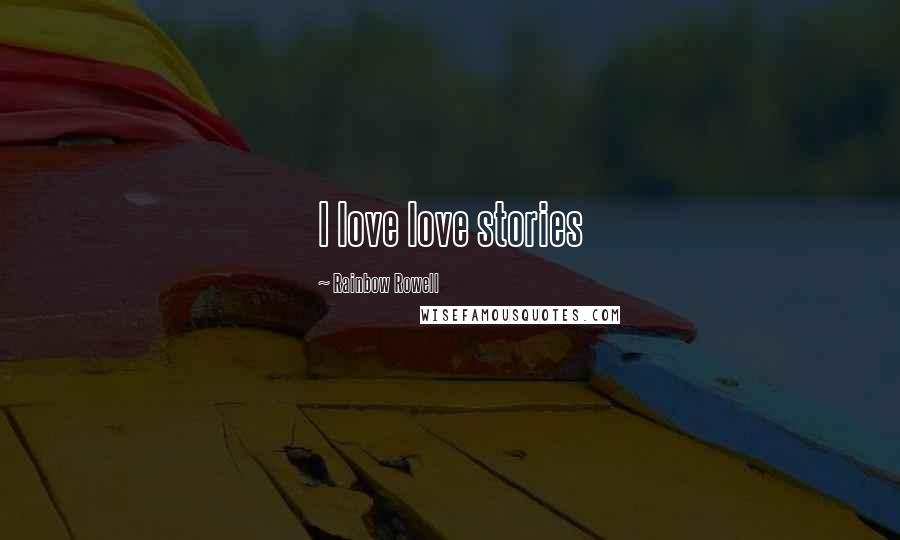 Rainbow Rowell Quotes: I love love stories