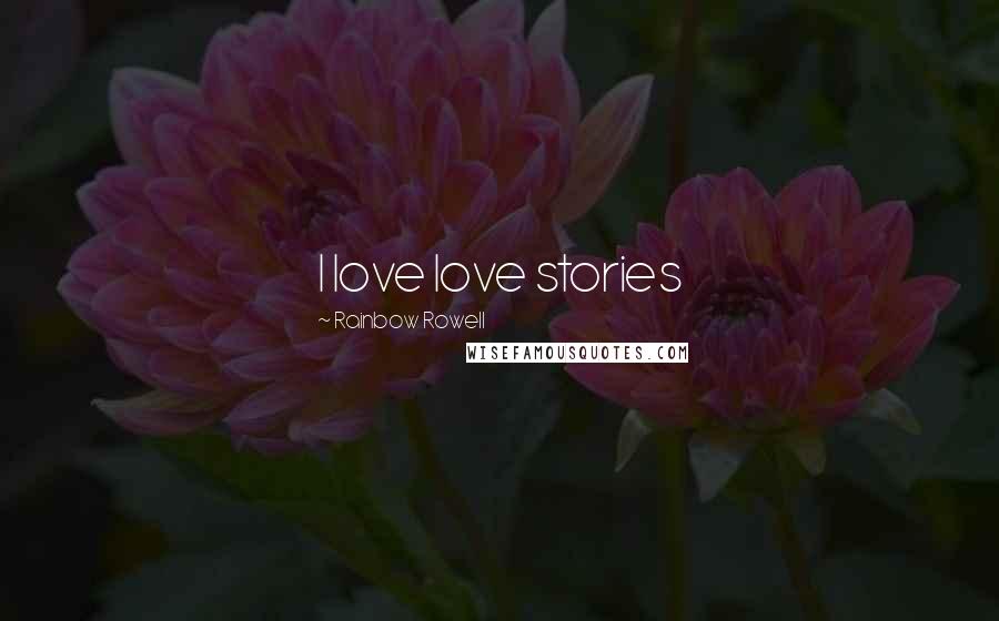 Rainbow Rowell Quotes: I love love stories