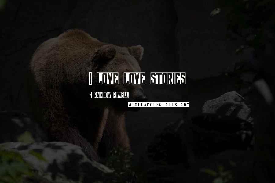 Rainbow Rowell Quotes: I love love stories
