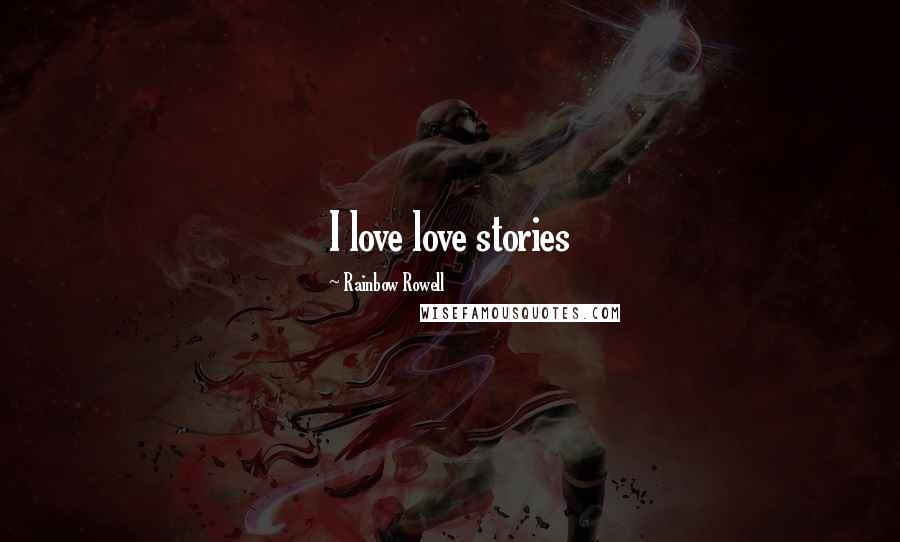 Rainbow Rowell Quotes: I love love stories