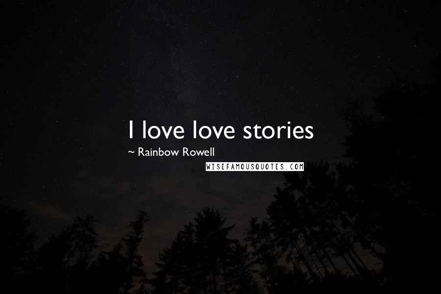 Rainbow Rowell Quotes: I love love stories