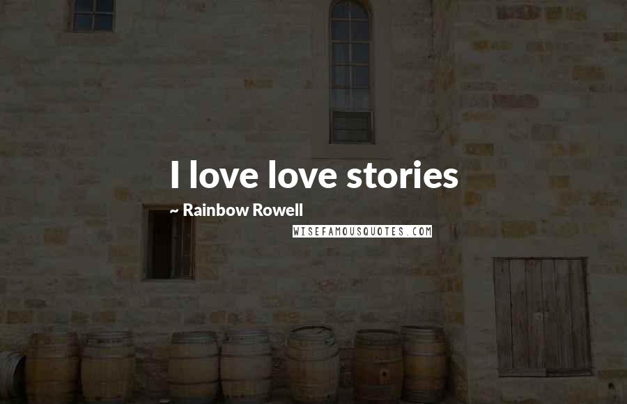 Rainbow Rowell Quotes: I love love stories