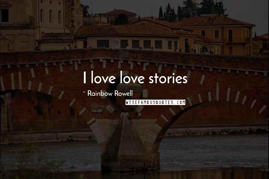Rainbow Rowell Quotes: I love love stories