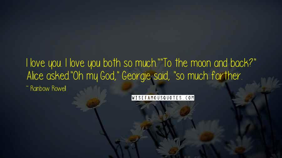 Rainbow Rowell Quotes: I love you. I love you both so much.""To the moon and back?" Alice asked."Oh my God," Georgie said, "so much farther.