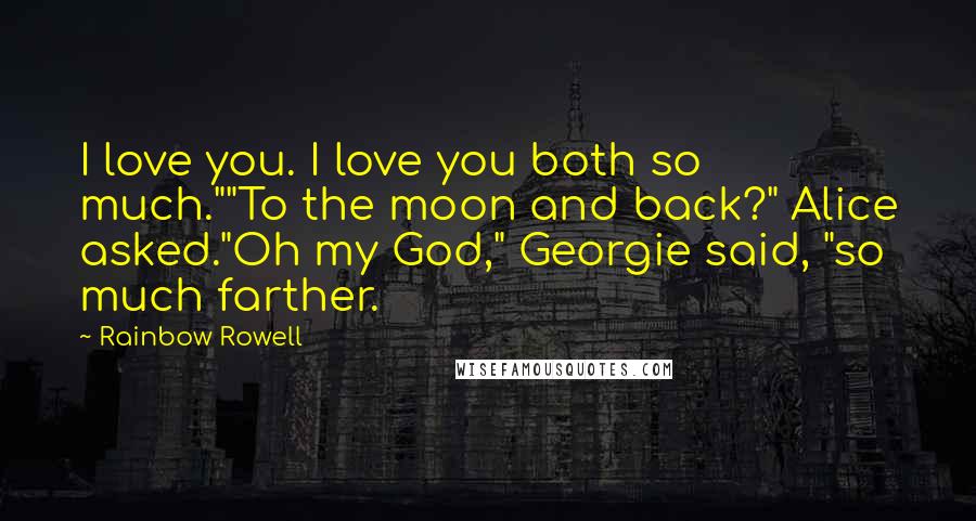 Rainbow Rowell Quotes: I love you. I love you both so much.""To the moon and back?" Alice asked."Oh my God," Georgie said, "so much farther.