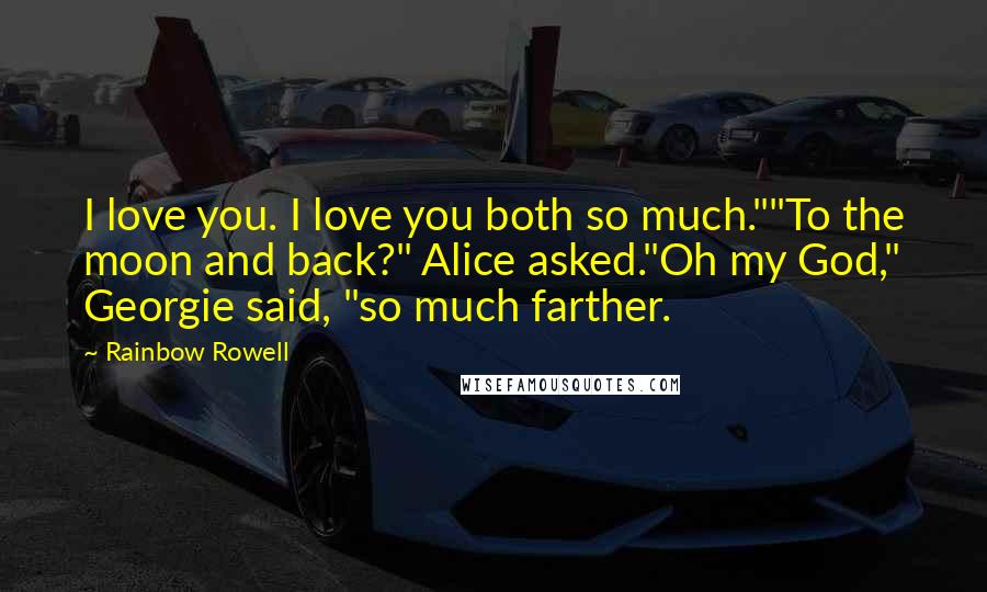 Rainbow Rowell Quotes: I love you. I love you both so much.""To the moon and back?" Alice asked."Oh my God," Georgie said, "so much farther.