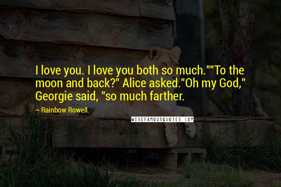 Rainbow Rowell Quotes: I love you. I love you both so much.""To the moon and back?" Alice asked."Oh my God," Georgie said, "so much farther.