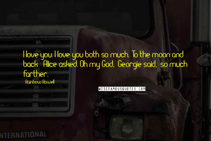 Rainbow Rowell Quotes: I love you. I love you both so much.""To the moon and back?" Alice asked."Oh my God," Georgie said, "so much farther.