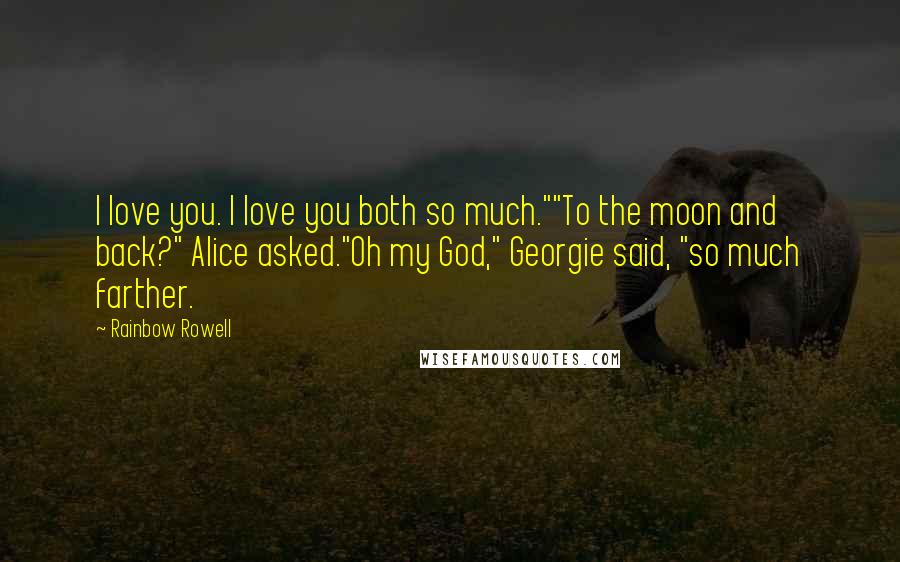 Rainbow Rowell Quotes: I love you. I love you both so much.""To the moon and back?" Alice asked."Oh my God," Georgie said, "so much farther.