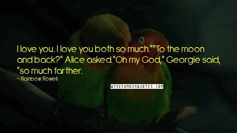 Rainbow Rowell Quotes: I love you. I love you both so much.""To the moon and back?" Alice asked."Oh my God," Georgie said, "so much farther.