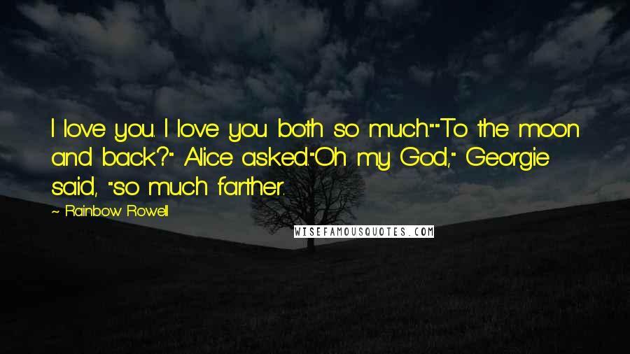 Rainbow Rowell Quotes: I love you. I love you both so much.""To the moon and back?" Alice asked."Oh my God," Georgie said, "so much farther.