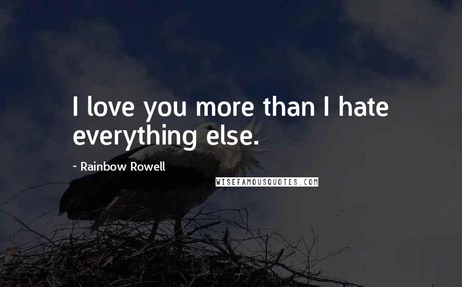 Rainbow Rowell Quotes: I love you more than I hate everything else.