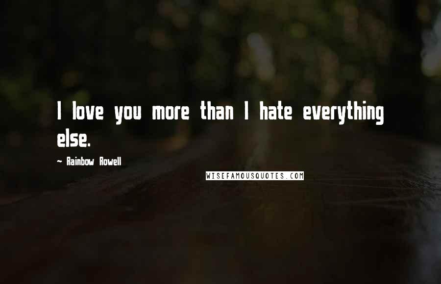 Rainbow Rowell Quotes: I love you more than I hate everything else.