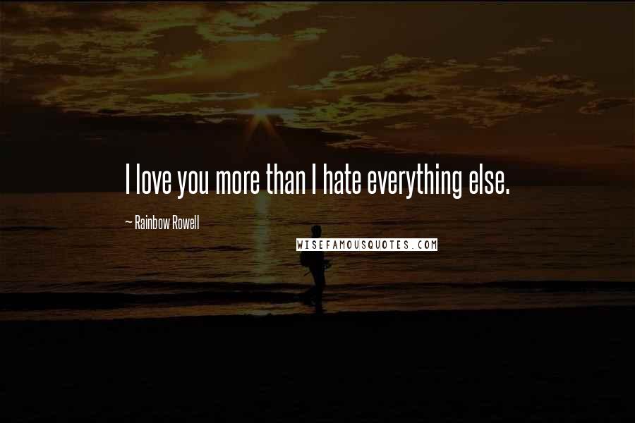 Rainbow Rowell Quotes: I love you more than I hate everything else.