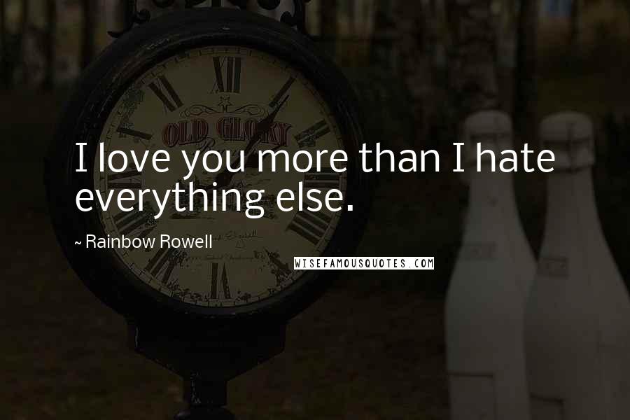 Rainbow Rowell Quotes: I love you more than I hate everything else.