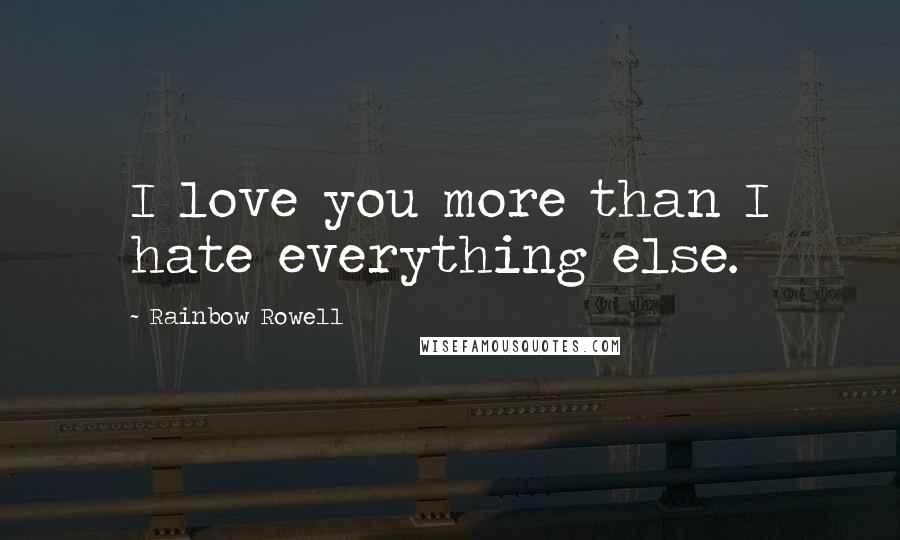 Rainbow Rowell Quotes: I love you more than I hate everything else.