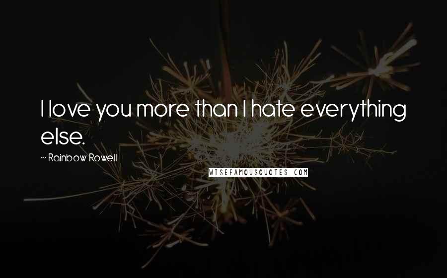Rainbow Rowell Quotes: I love you more than I hate everything else.