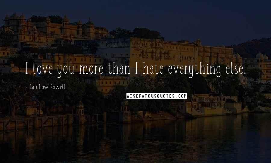 Rainbow Rowell Quotes: I love you more than I hate everything else.