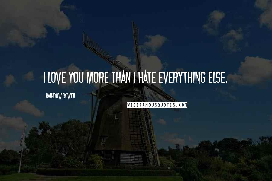 Rainbow Rowell Quotes: I love you more than I hate everything else.