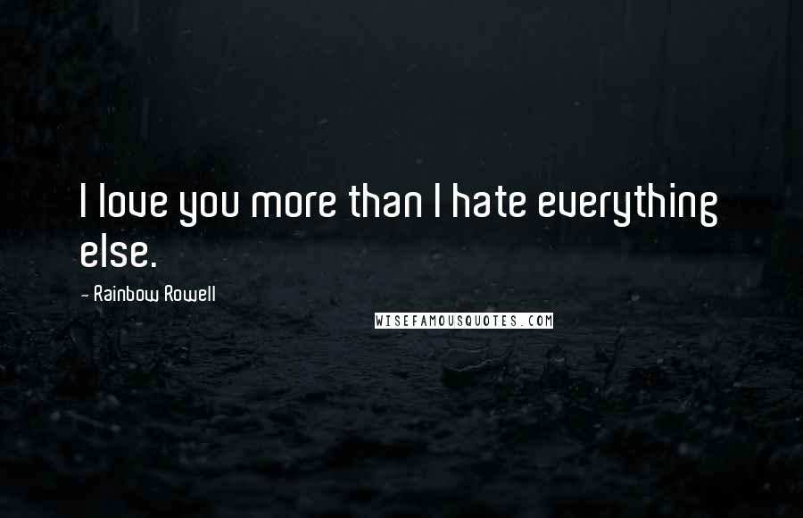 Rainbow Rowell Quotes: I love you more than I hate everything else.