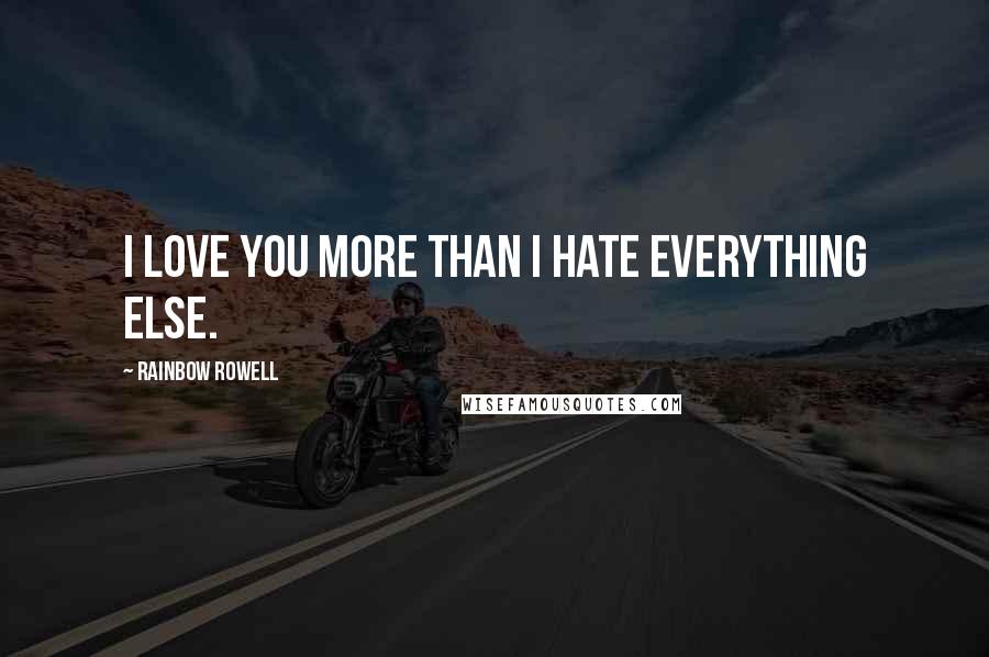 Rainbow Rowell Quotes: I love you more than I hate everything else.