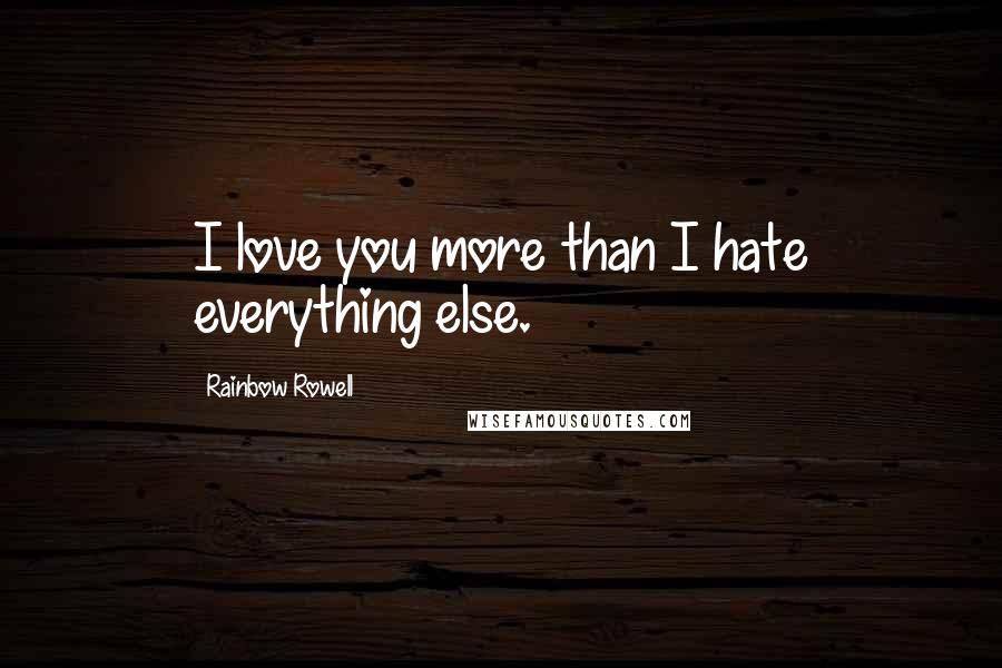 Rainbow Rowell Quotes: I love you more than I hate everything else.