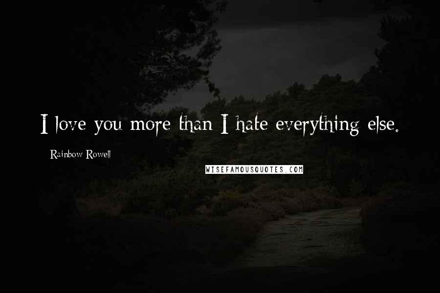 Rainbow Rowell Quotes: I love you more than I hate everything else.