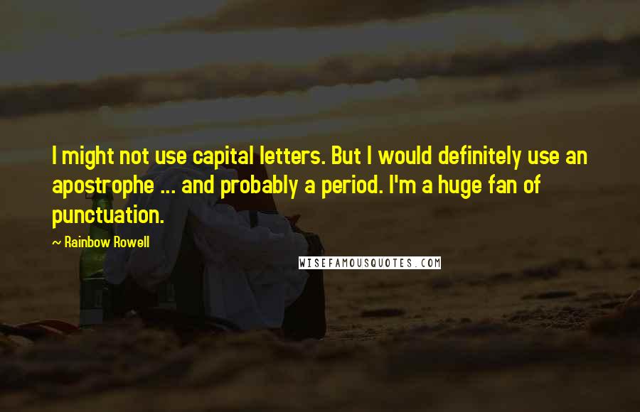 Rainbow Rowell Quotes: I might not use capital letters. But I would definitely use an apostrophe ... and probably a period. I'm a huge fan of punctuation.