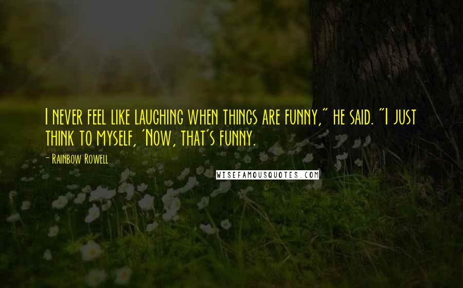 Rainbow Rowell Quotes: I never feel like laughing when things are funny," he said. "I just think to myself, 'Now, that's funny.