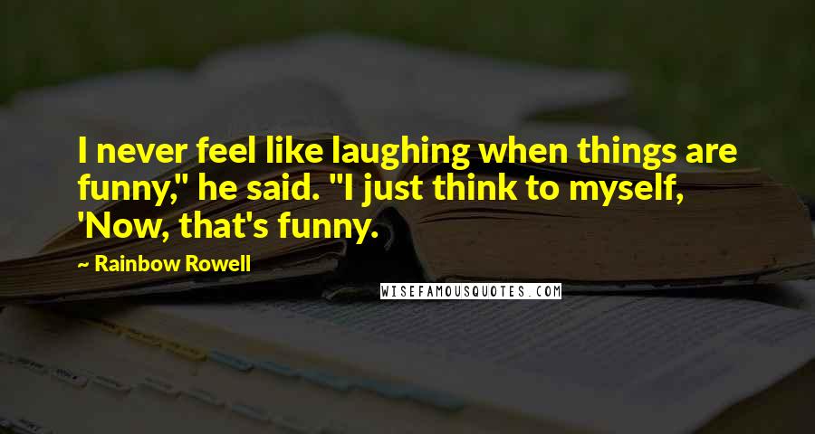 Rainbow Rowell Quotes: I never feel like laughing when things are funny," he said. "I just think to myself, 'Now, that's funny.