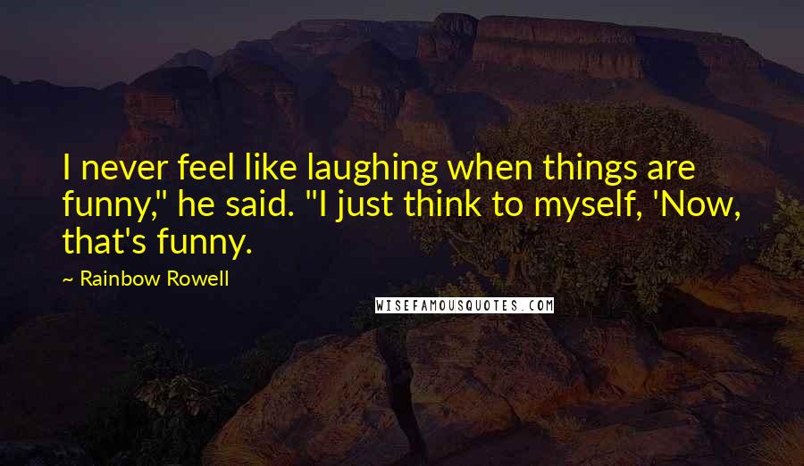 Rainbow Rowell Quotes: I never feel like laughing when things are funny," he said. "I just think to myself, 'Now, that's funny.