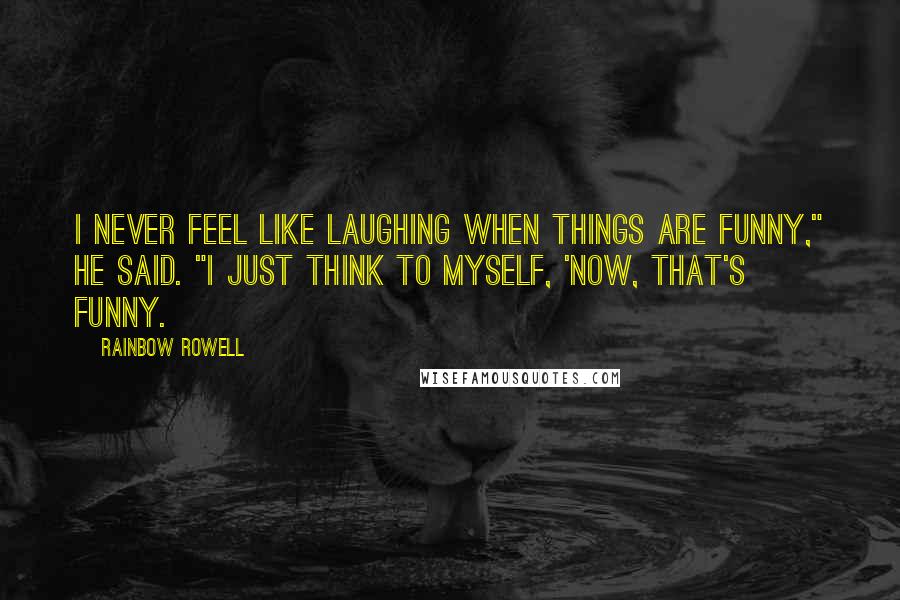 Rainbow Rowell Quotes: I never feel like laughing when things are funny," he said. "I just think to myself, 'Now, that's funny.