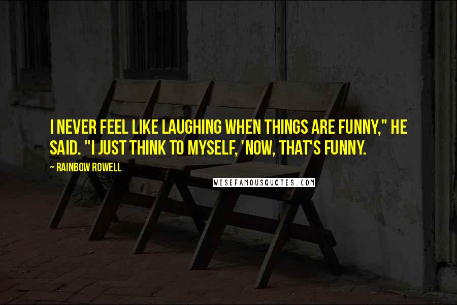 Rainbow Rowell Quotes: I never feel like laughing when things are funny," he said. "I just think to myself, 'Now, that's funny.