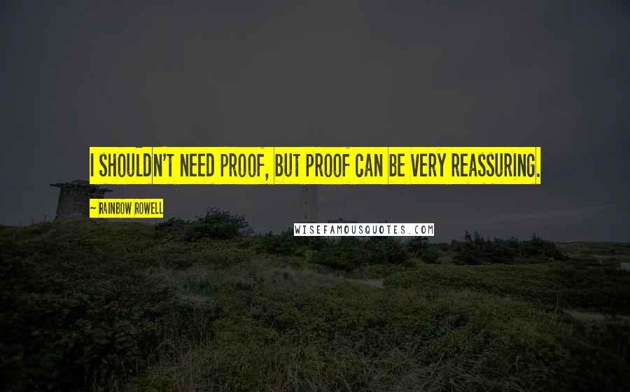 Rainbow Rowell Quotes: I shouldn't need proof, but proof can be very reassuring.