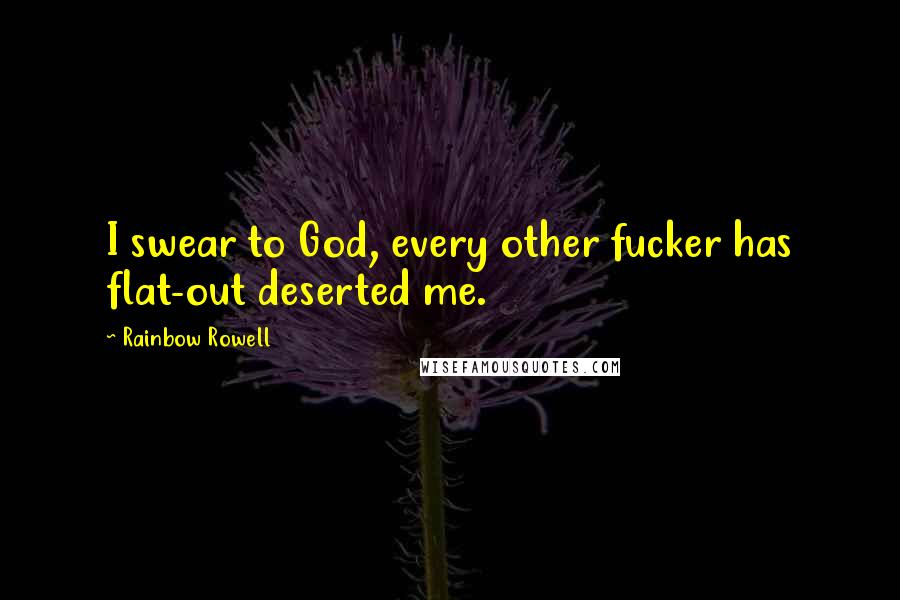 Rainbow Rowell Quotes: I swear to God, every other fucker has flat-out deserted me.