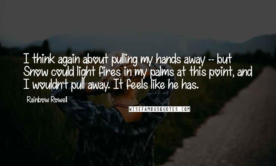 Rainbow Rowell Quotes: I think again about pulling my hands away -- but Snow could light fires in my palms at this point, and I wouldn't pull away. It feels like he has.