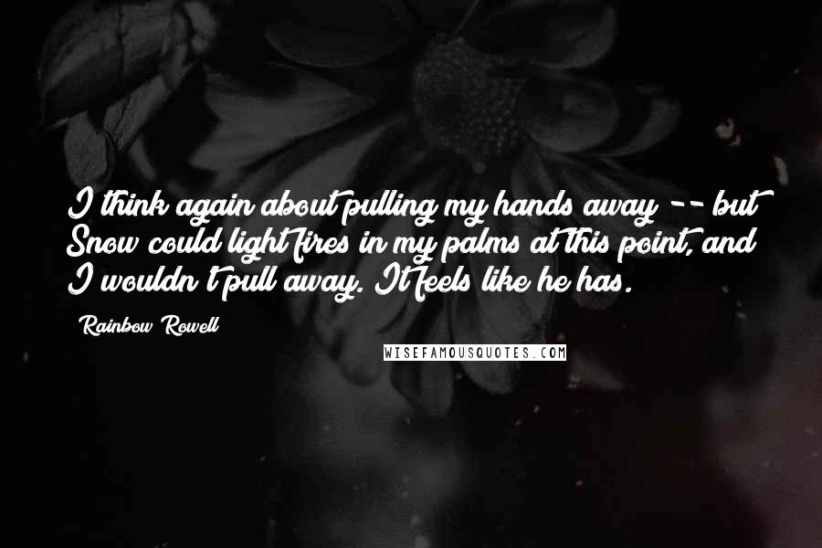 Rainbow Rowell Quotes: I think again about pulling my hands away -- but Snow could light fires in my palms at this point, and I wouldn't pull away. It feels like he has.