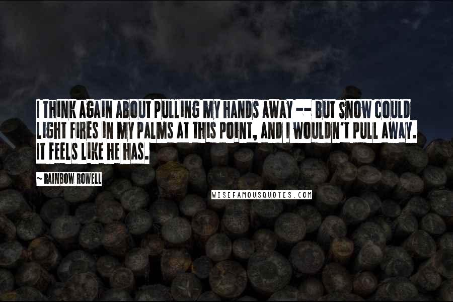 Rainbow Rowell Quotes: I think again about pulling my hands away -- but Snow could light fires in my palms at this point, and I wouldn't pull away. It feels like he has.