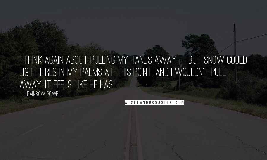 Rainbow Rowell Quotes: I think again about pulling my hands away -- but Snow could light fires in my palms at this point, and I wouldn't pull away. It feels like he has.