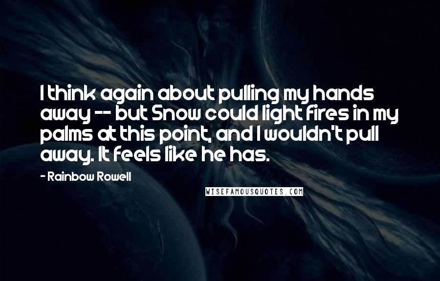 Rainbow Rowell Quotes: I think again about pulling my hands away -- but Snow could light fires in my palms at this point, and I wouldn't pull away. It feels like he has.