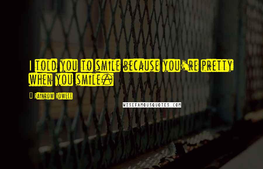 Rainbow Rowell Quotes: I told you to smile because you're pretty when you smile.