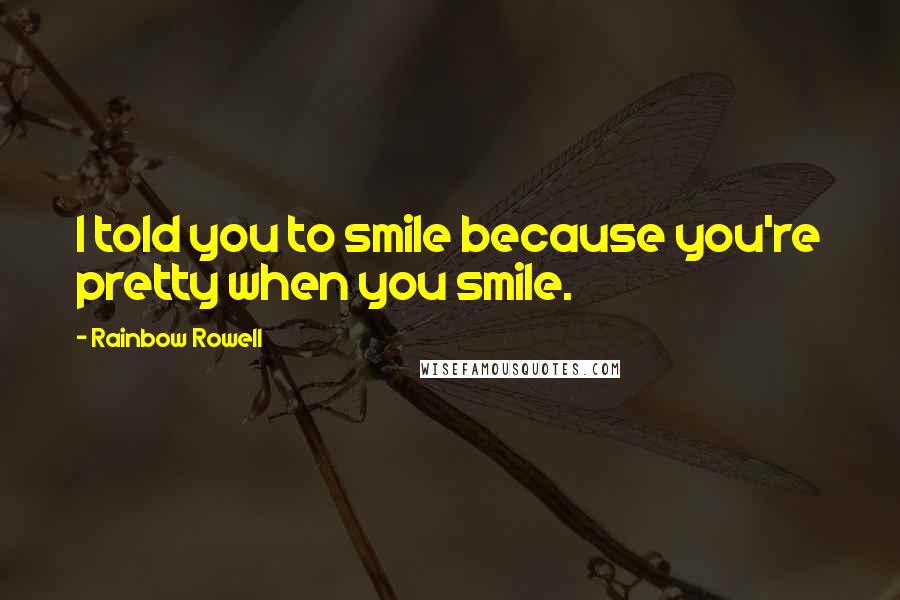 Rainbow Rowell Quotes: I told you to smile because you're pretty when you smile.