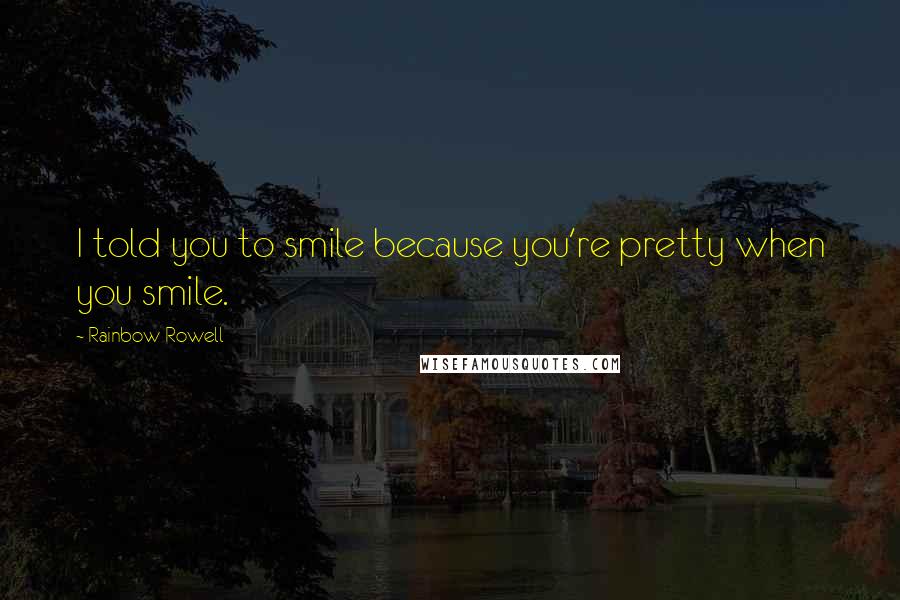 Rainbow Rowell Quotes: I told you to smile because you're pretty when you smile.