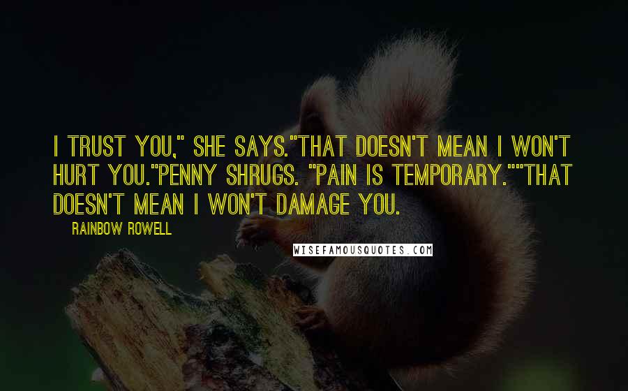 Rainbow Rowell Quotes: I trust you," she says."That doesn't mean I won't hurt you."Penny shrugs. "Pain is temporary.""That doesn't mean I won't damage you.