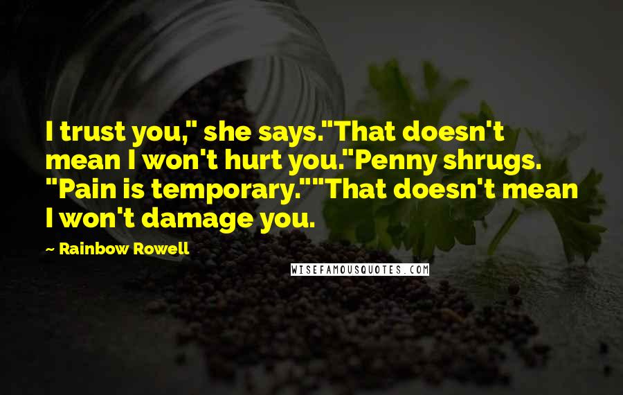 Rainbow Rowell Quotes: I trust you," she says."That doesn't mean I won't hurt you."Penny shrugs. "Pain is temporary.""That doesn't mean I won't damage you.
